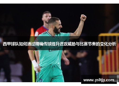 西甲球队如何通过精确传球提升进攻威胁与比赛节奏的变化分析