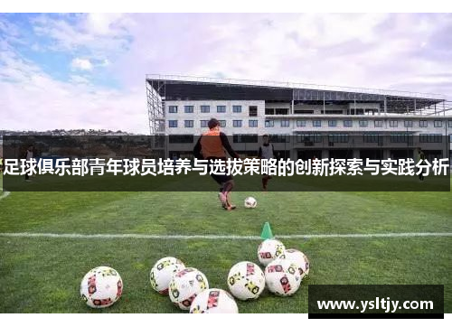 足球俱乐部青年球员培养与选拔策略的创新探索与实践分析