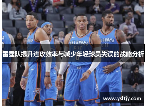 雷霆队提升进攻效率与减少年轻球员失误的战略分析